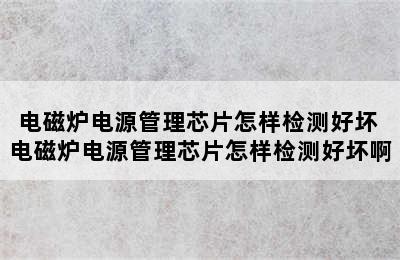 电磁炉电源管理芯片怎样检测好坏 电磁炉电源管理芯片怎样检测好坏啊